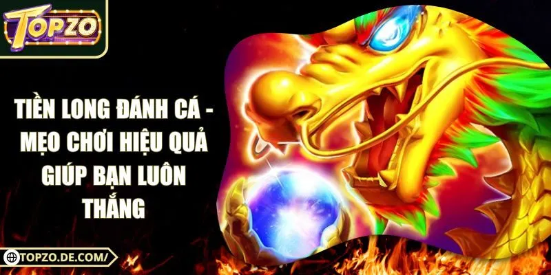 Tiền Long Đánh Cá - Mẹo Chơi Hiệu Quả Giúp Bạn Luôn Thắng