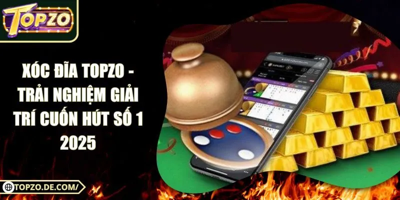 Xóc Đĩa Topzo - Trải Nghiệm Giải Trí Cuốn Hút Số 1 2025